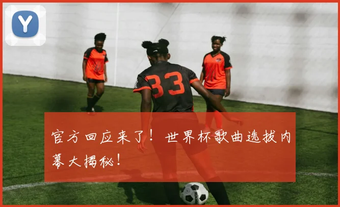 官方回应来了！世界杯歌曲选拔内幕大揭秘！