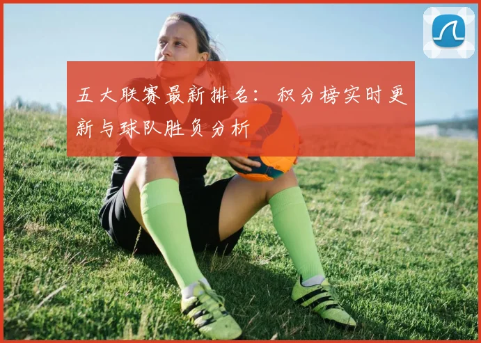 五大联赛最新排名：积分榜实时更新与球队胜负分析