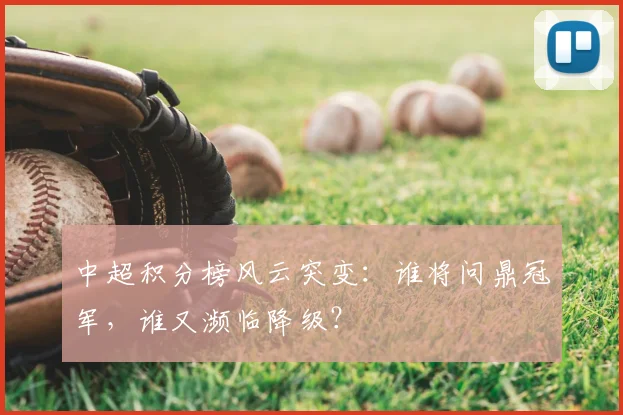 中超积分榜风云突变：谁将问鼎冠军，谁又濒临降级？