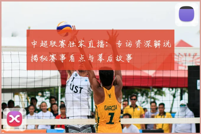 中超联赛独家直播：专访资深解说揭秘赛事看点与幕后故事