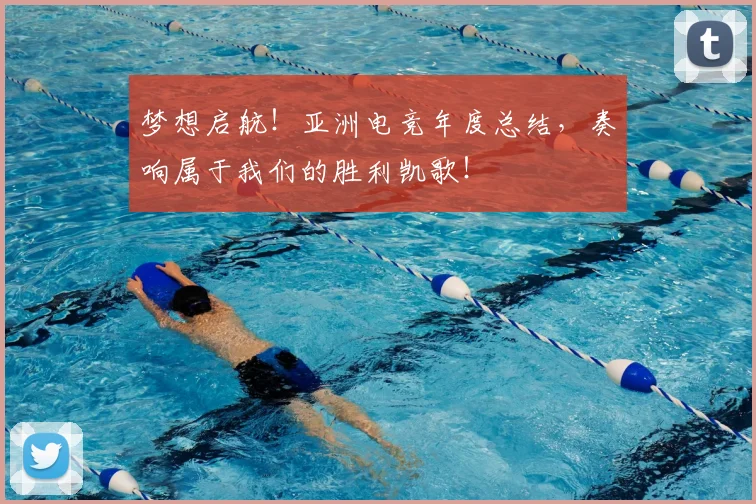 梦想启航！亚洲电竞年度总结，奏响属于我们的胜利凯歌！