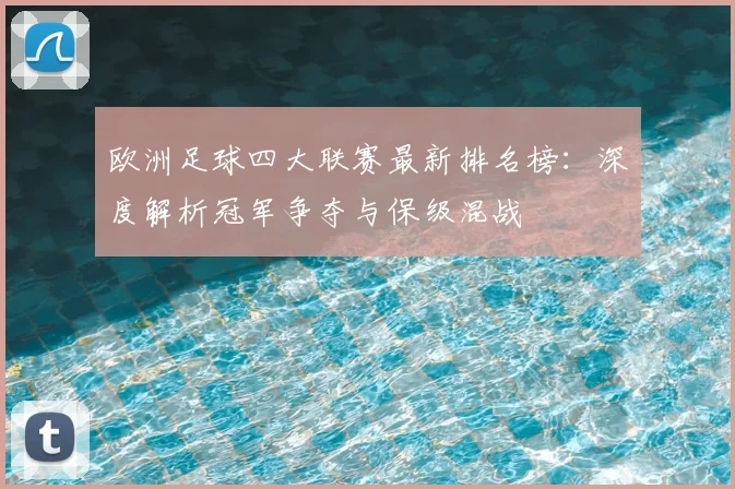 欧洲足球四大联赛最新排名榜：深度解析冠军争夺与保级混战