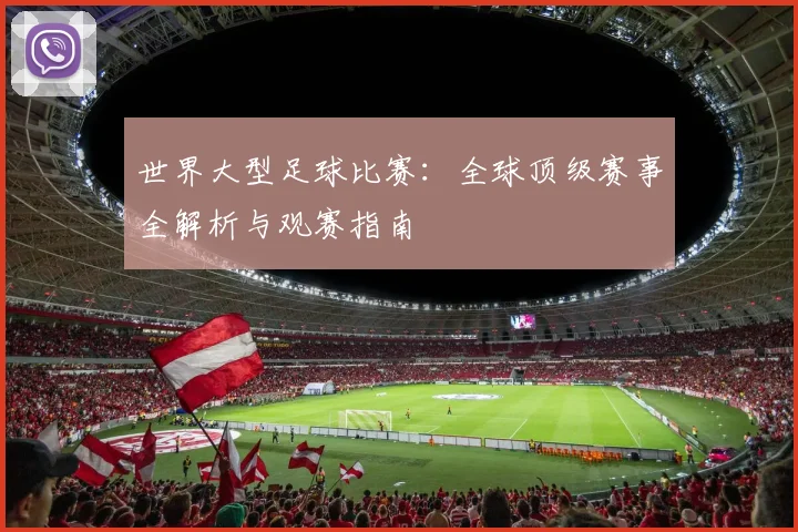 世界大型足球比赛：全球顶级赛事全解析与观赛指南