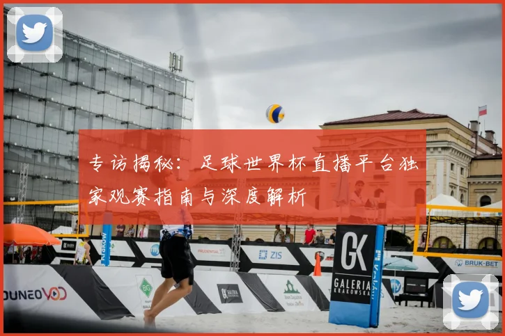 专访揭秘：足球世界杯直播平台独家观赛指南与深度解析