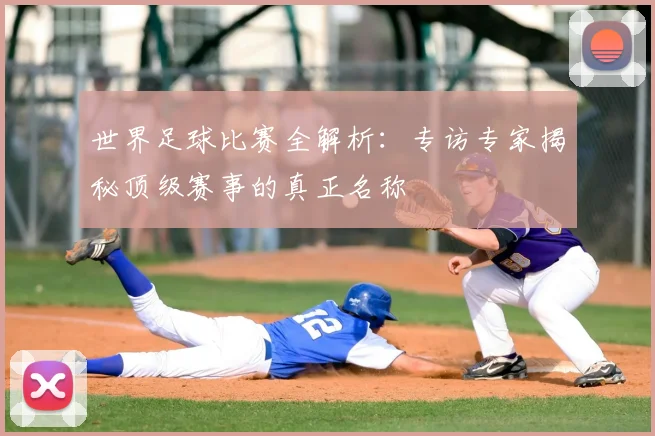 世界足球比赛全解析：专访专家揭秘顶级赛事的真正名称