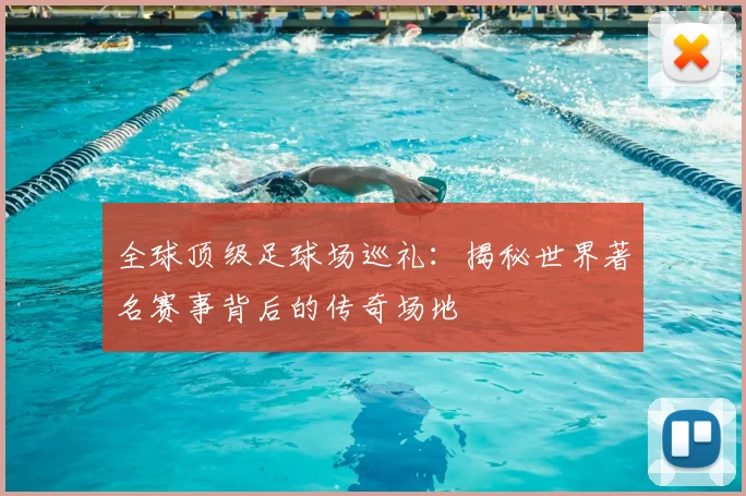全球顶级足球场巡礼：揭秘世界著名赛事背后的传奇场地