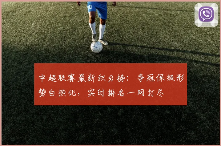中超联赛最新积分榜：争冠保级形势白热化，实时排名一网打尽